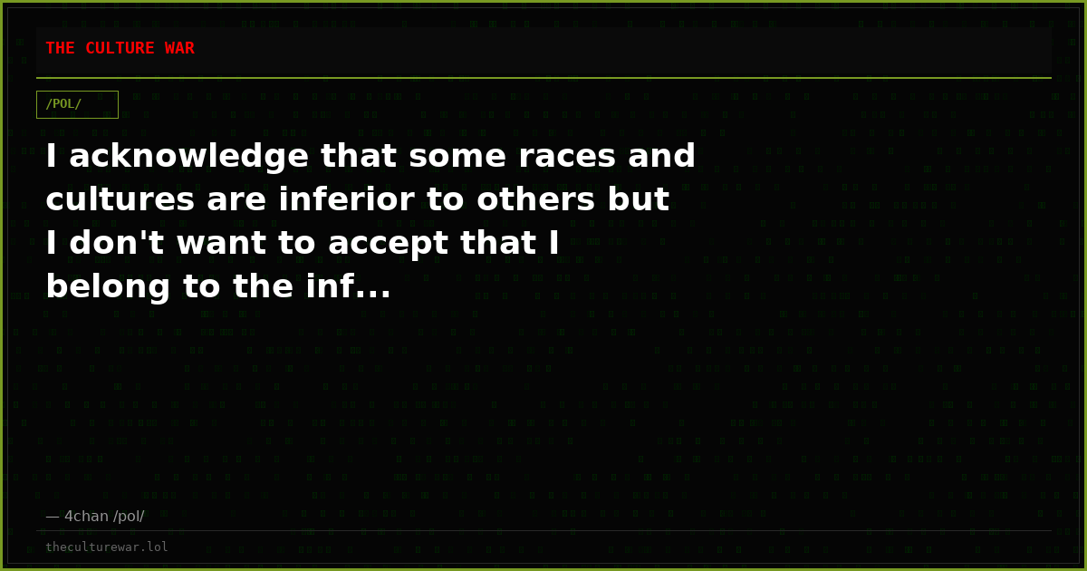 I acknowledge that some races and cultures are inferior to others but I don't want to accept that I belong to the inf...