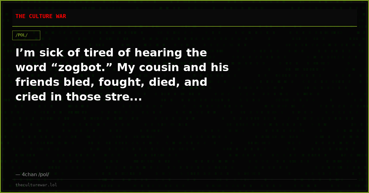I’m sick of tired of hearing the word “zogbot.” My cousin and his friends bled, fought, died, and cried in those stre...