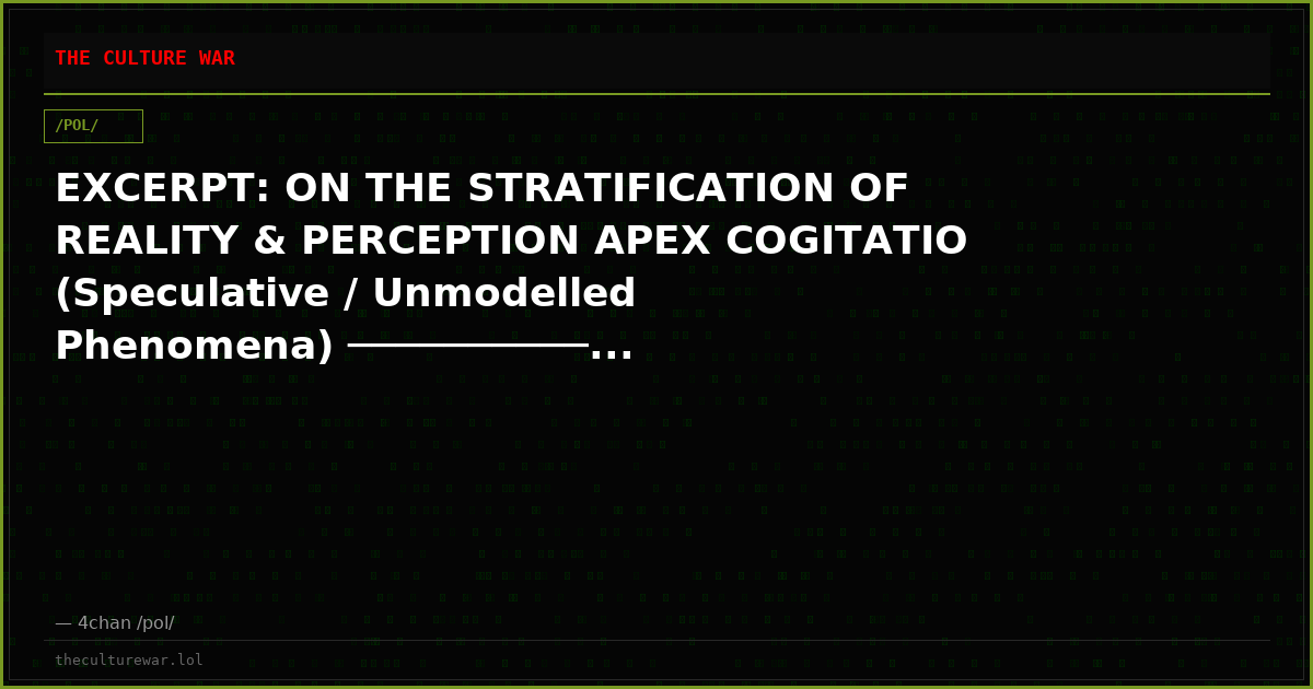 EXCERPT: ON THE STRATIFICATION OF REALITY & PERCEPTION APEX COGITATIO (Speculative / Unmodelled Phenomena) ──────────...