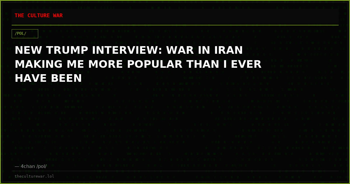 NEW TRUMP INTERVIEW: WAR IN IRAN MAKING ME MORE POPULAR THAN I EVER HAVE BEEN