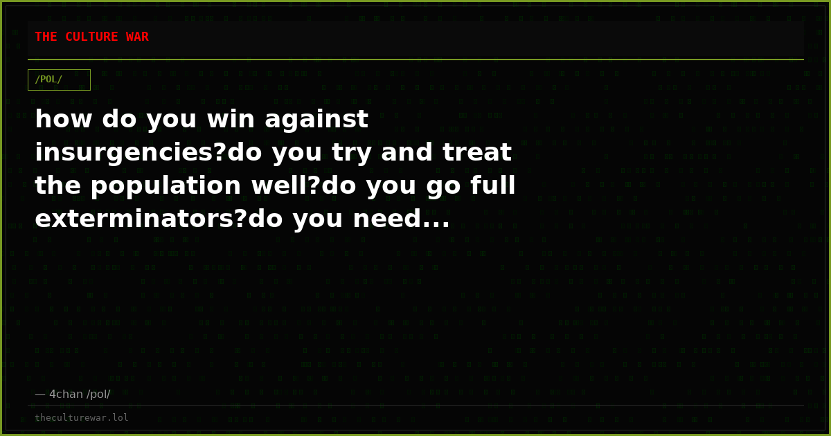 how do you win against insurgencies?do you try and treat the population well?do you go full exterminators?do you need...