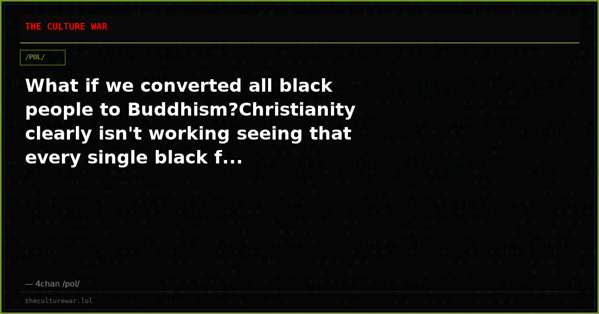 What if we converted all black people to Buddhism?Christianity clearly isn't working seeing that every single black f...
