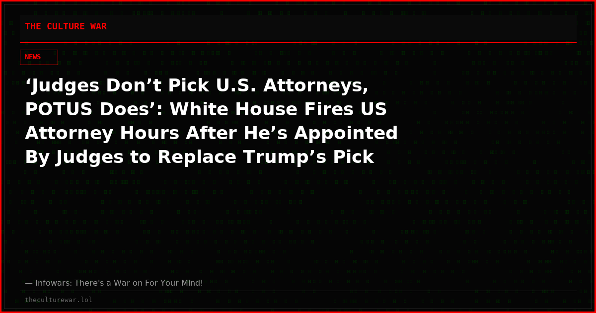‘Judges Don’t Pick U.S. Attorneys, POTUS Does’: White House Fires US Attorney Hours After He’s Appointed By Judges to Replace Trump’s Pick