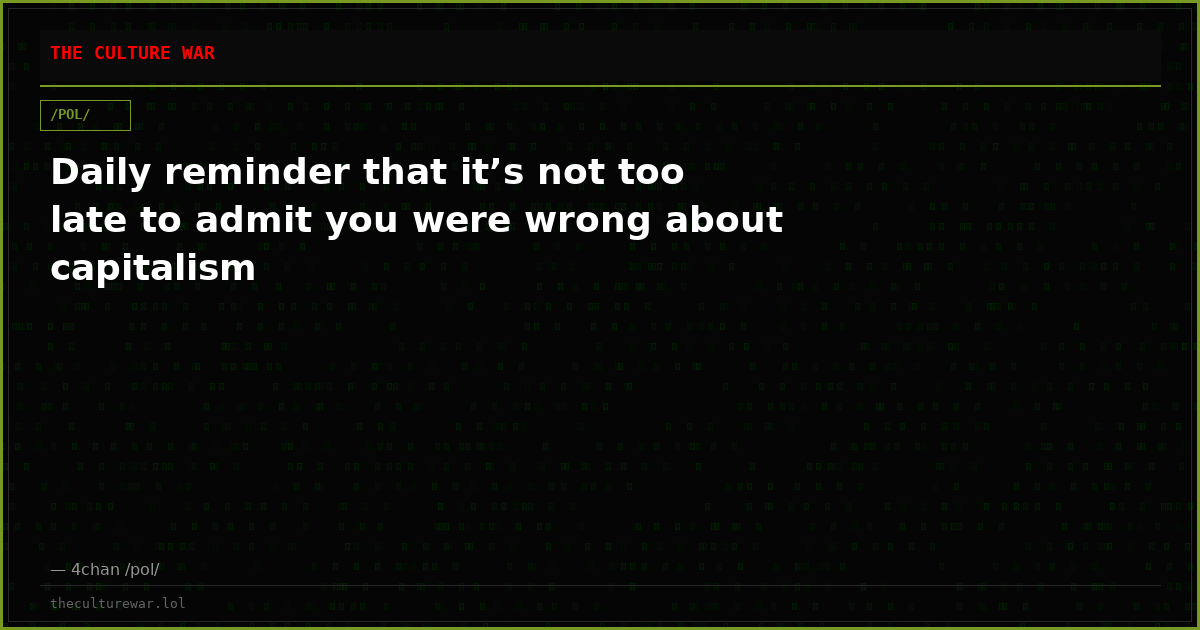 Daily reminder that it’s not too late to admit you were wrong about capitalism