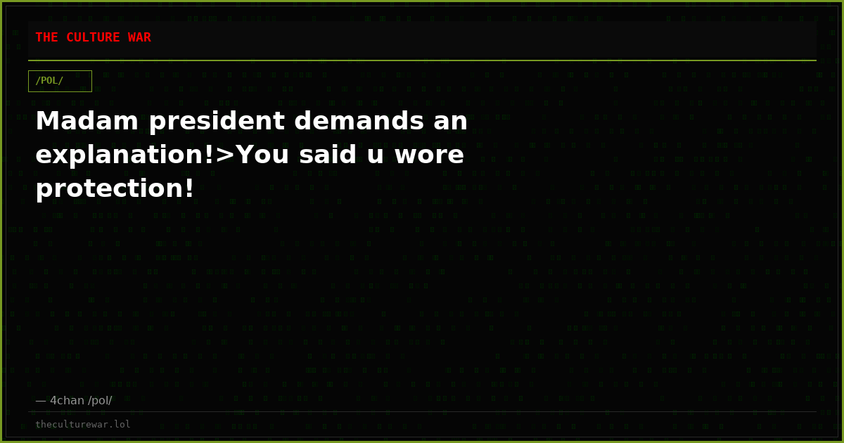 Madam president demands an explanation!>You said u wore protection!
