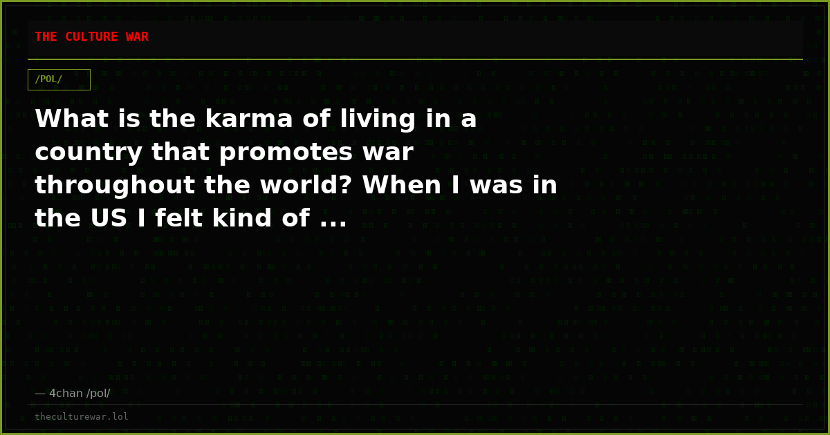 What is the karma of living in a country that promotes war throughout the world? When I was in the US I felt kind of ...