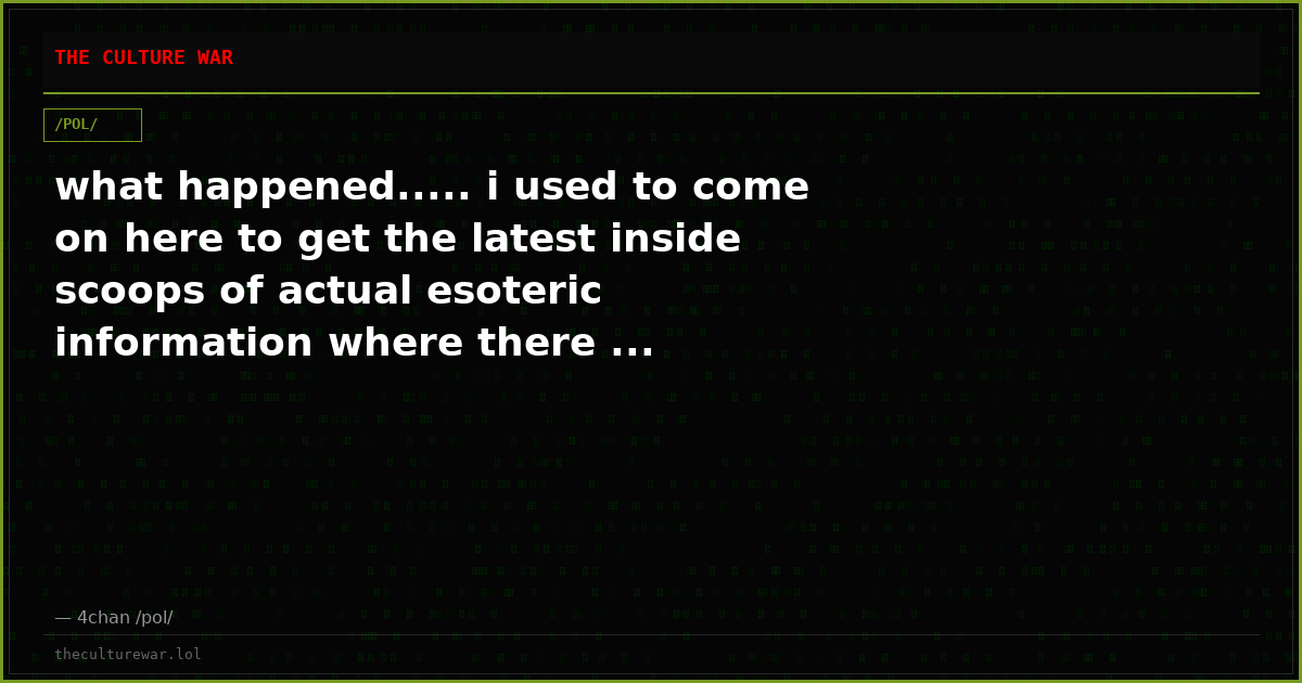 what happened..... i used to come on here to get the latest inside scoops of actual esoteric information where there ...