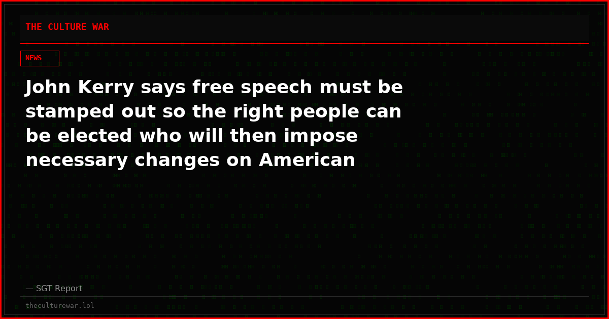 John Kerry says free speech must be stamped out so the right people can be elected who will then impose necessary changes on American society and the world at large.