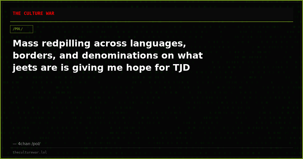 Mass redpilling across languages, borders, and denominations on what jeets are is giving me hope for TJD
