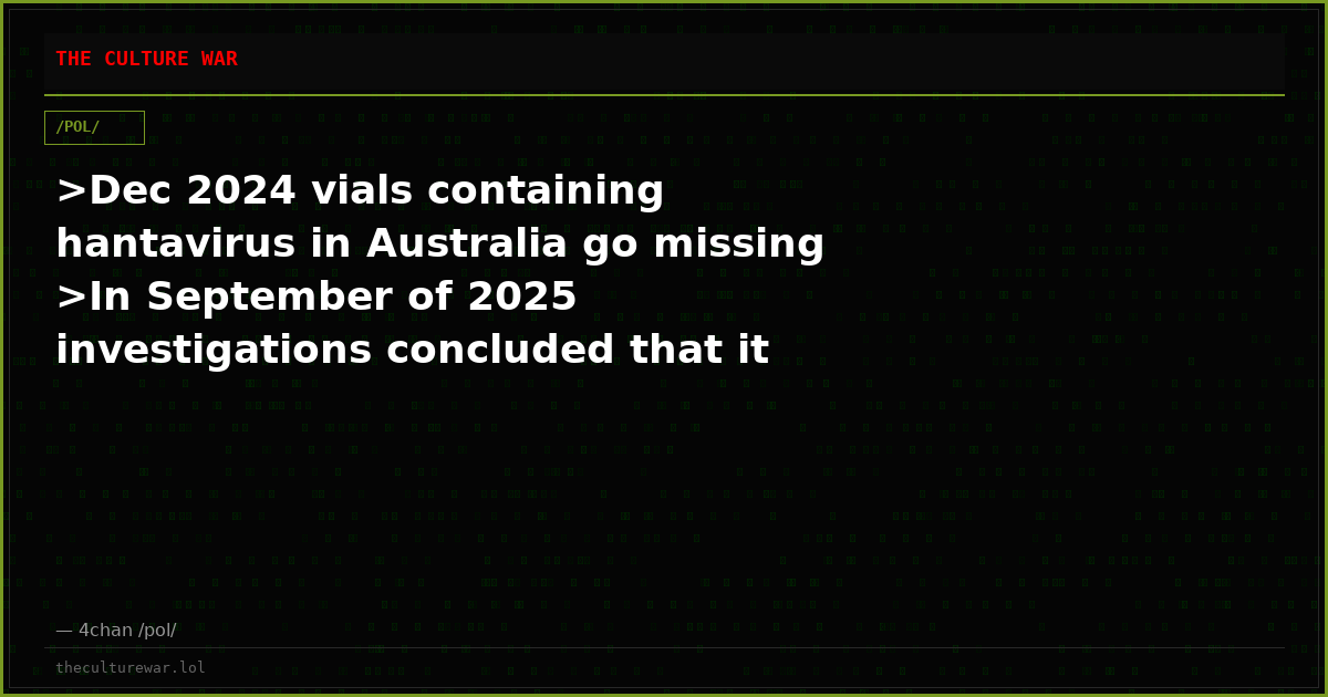 >Dec 2024 vials containing hantavirus in Australia go missing >In September of 2025 investigations concluded that it ...