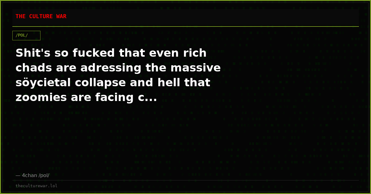 Shit's so fucked that even rich chads are adressing the massive söycietal collapse and hell that zoomies are facing c...