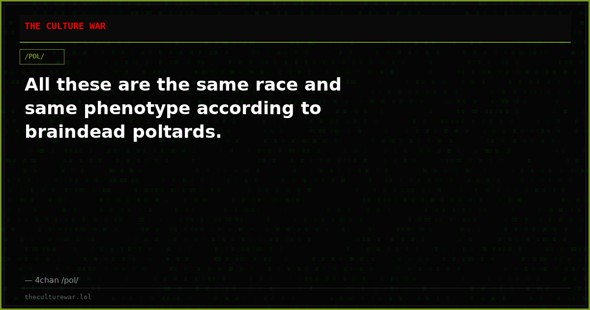 All these are the same race and same phenotype according to braindead poltards.
