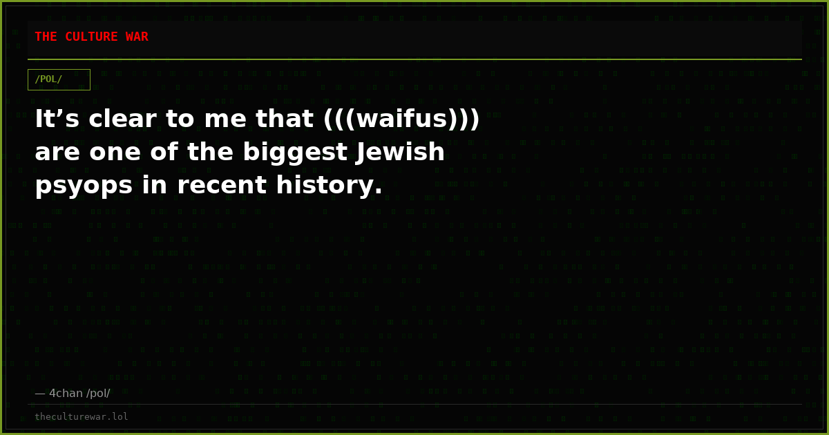 It’s clear to me that (((waifus))) are one of the biggest Jewish psyops in recent history.