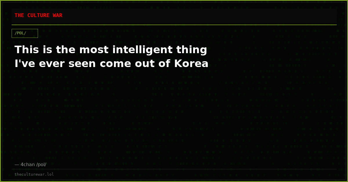 This is the most intelligent thing I've ever seen come out of Korea