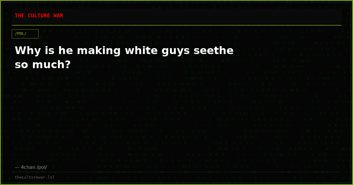 Why is he making white guys seethe so much?