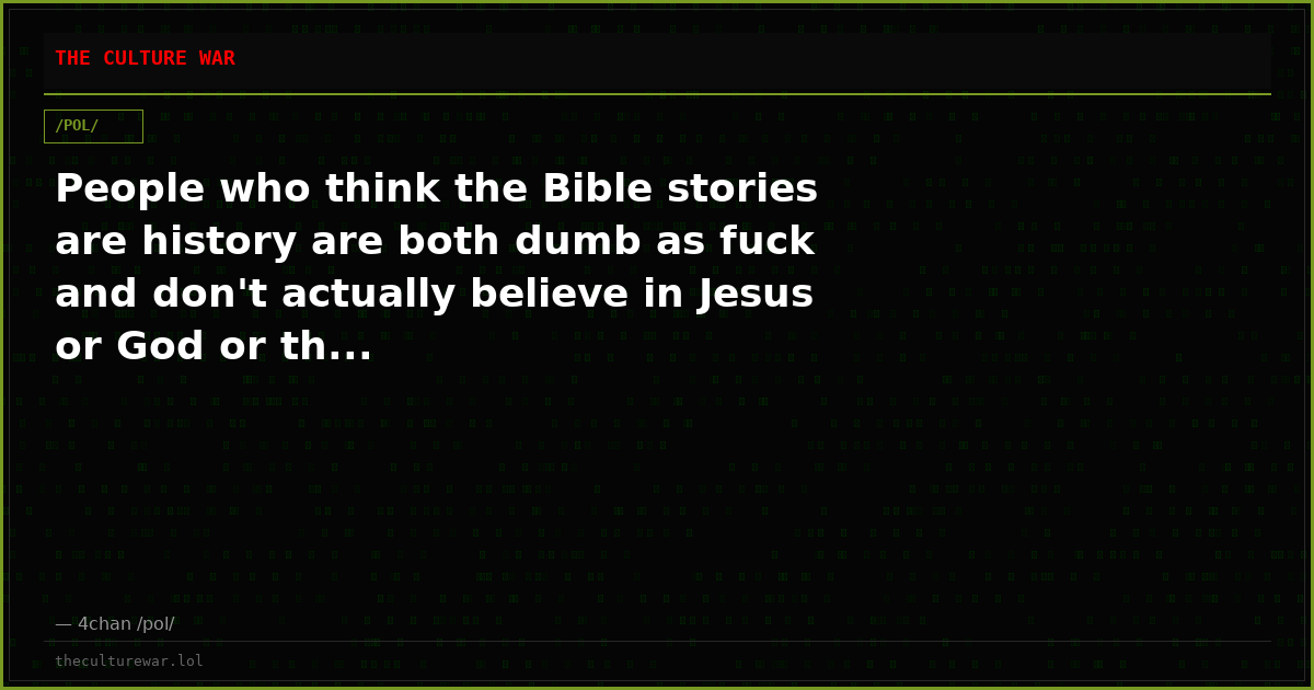 People who think the Bible stories are history are both dumb as fuck and don't actually believe in Jesus or God or th...