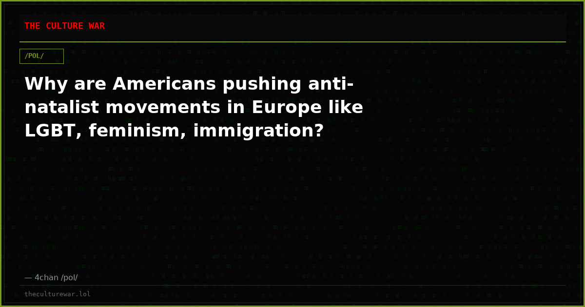 Why are Americans pushing anti-natalist movements in Europe like LGBT, feminism, immigration?