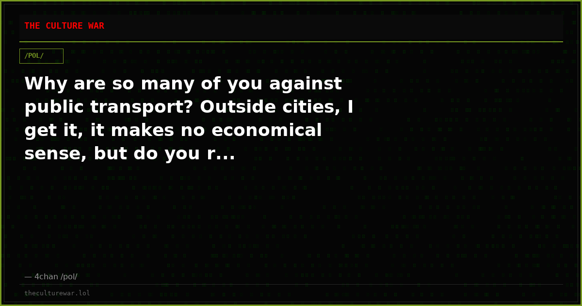 Why are so many of you against public transport? Outside cities, I get it, it makes no economical sense, but do you r...