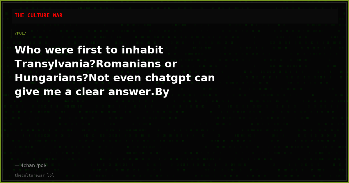 Who were first to inhabit Transylvania?Romanians or Hungarians?Not even chatgpt can give me a clear answer.By inhabit...