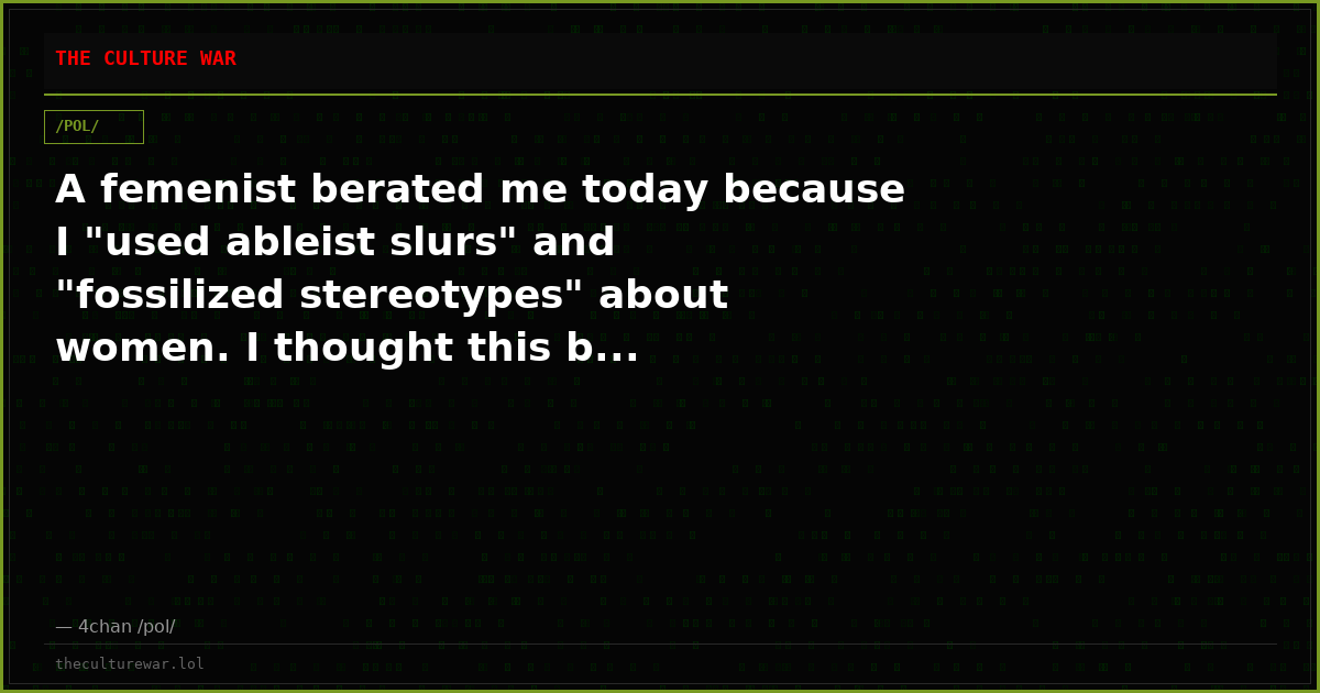 A femenist berated me today because I "used ableist slurs" and "fossilized stereotypes" about women. I thought this b...