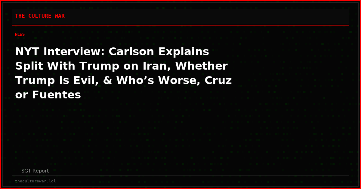 NYT Interview: Carlson Explains Split With Trump on Iran, Whether Trump Is Evil, & Who’s Worse, Cruz or Fuentes