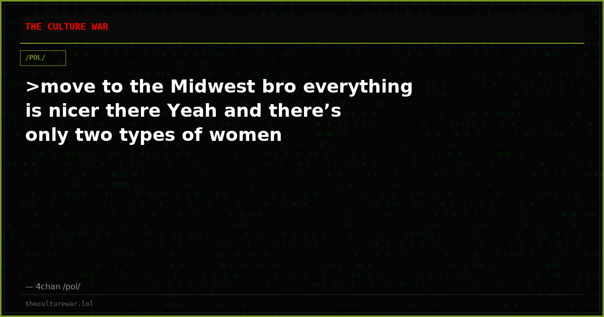 >move to the Midwest bro everything is nicer there Yeah and there’s only two types of women