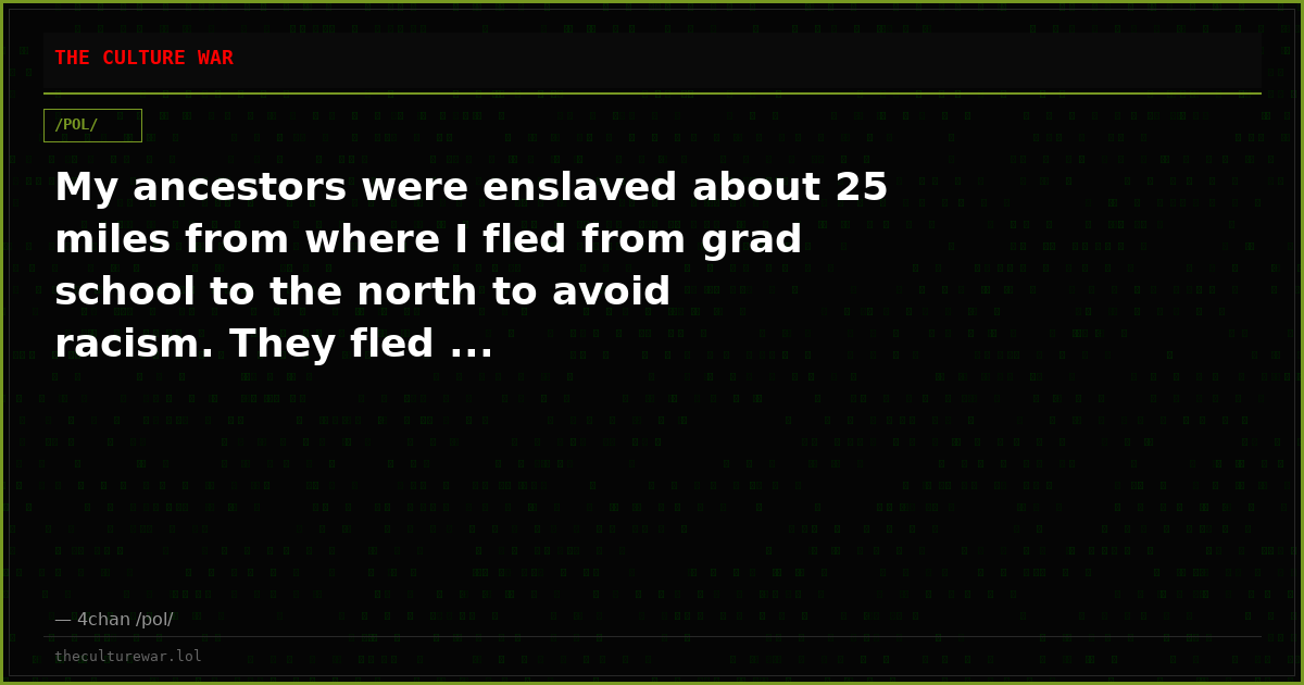 My ancestors were enslaved about 25 miles from where I fled from grad school to the north to avoid racism. They fled ...