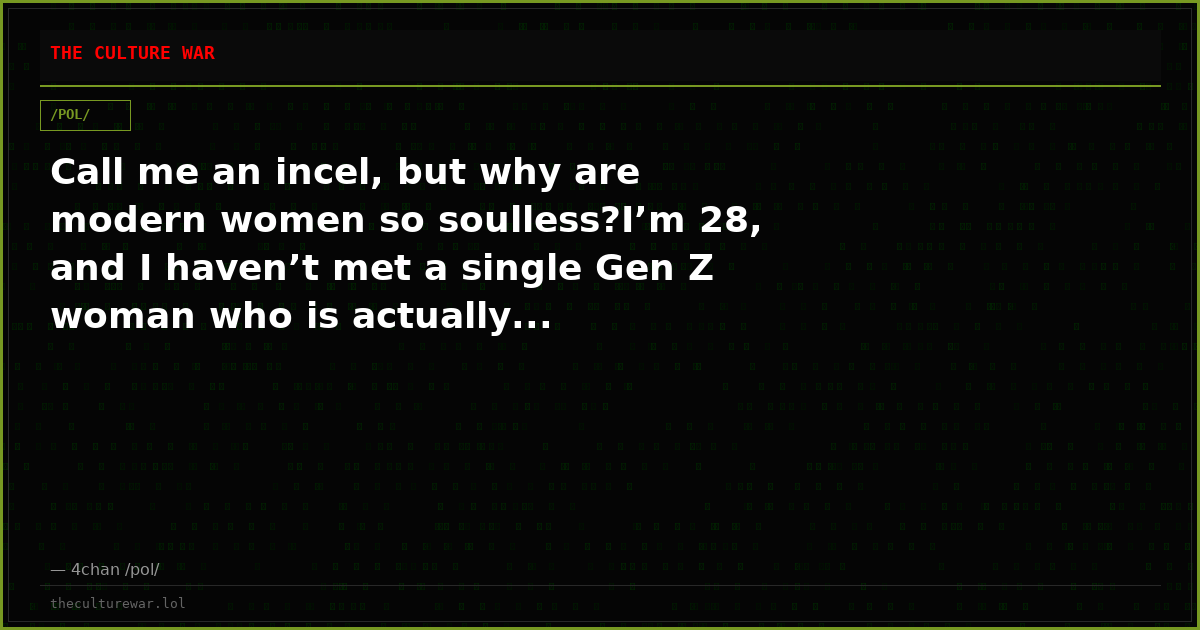 Call me an incel, but why are modern women so soulless?I’m 28, and I haven’t met a single Gen Z woman who is actually...