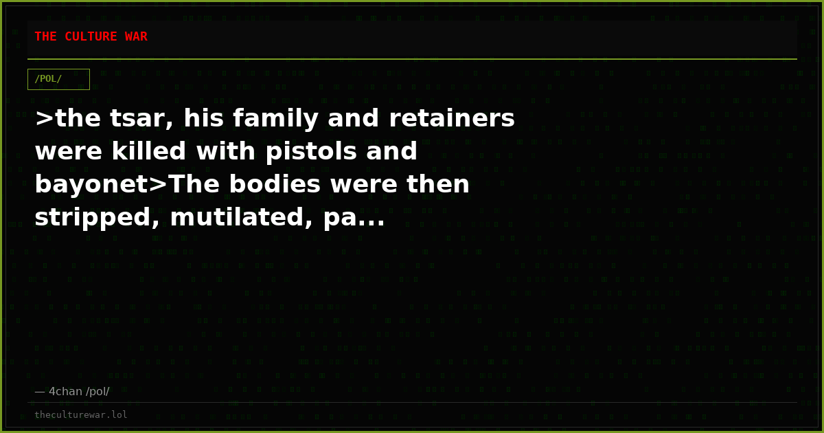 >the tsar, his family and retainers were killed with pistols and bayonet>The bodies were then stripped, mutilated, pa...