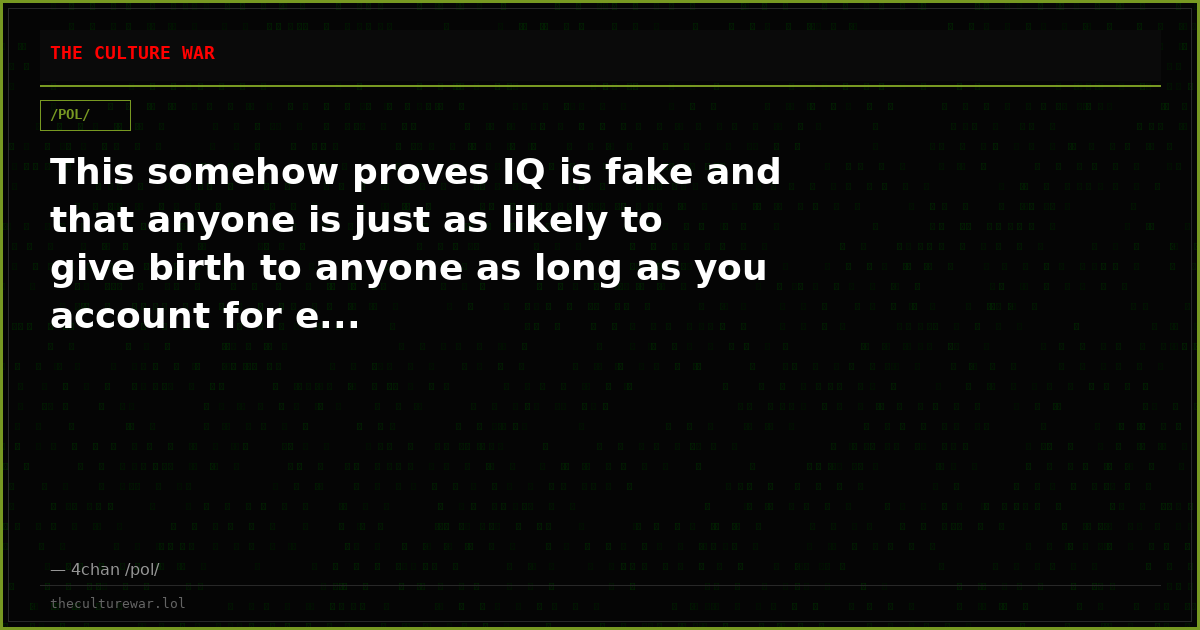 This somehow proves IQ is fake and that anyone is just as likely to give birth to anyone as long as you account for e...
