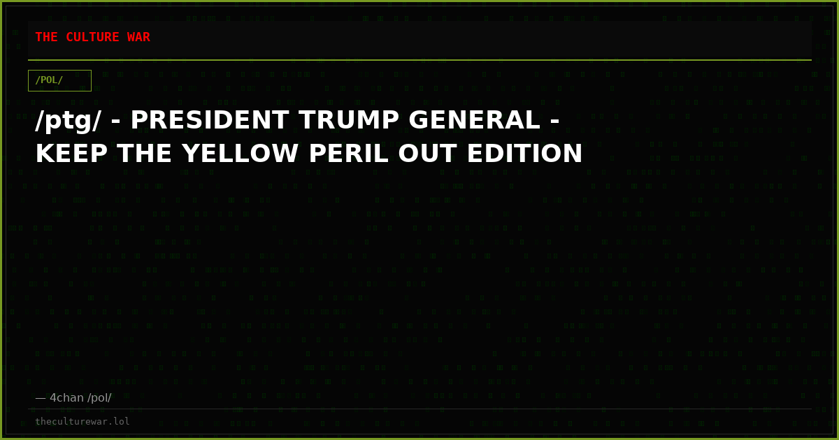 /ptg/ - PRESIDENT TRUMP GENERAL - KEEP THE YELLOW PERIL OUT EDITION