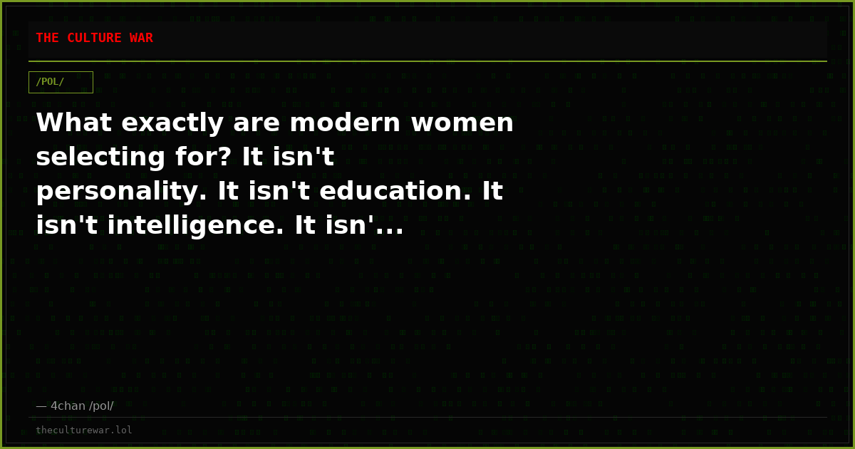 What exactly are modern women selecting for? It isn't personality. It isn't education. It isn't intelligence. It isn'...