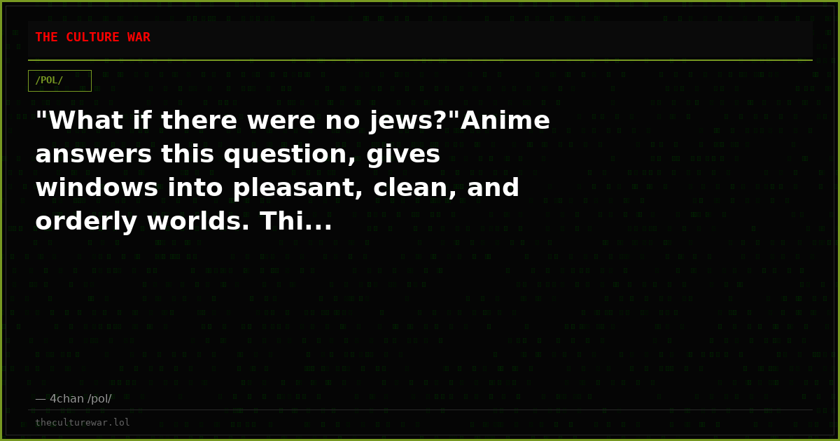 "What if there were no jews?"Anime answers this question, gives windows into pleasant, clean, and orderly worlds. Thi...
