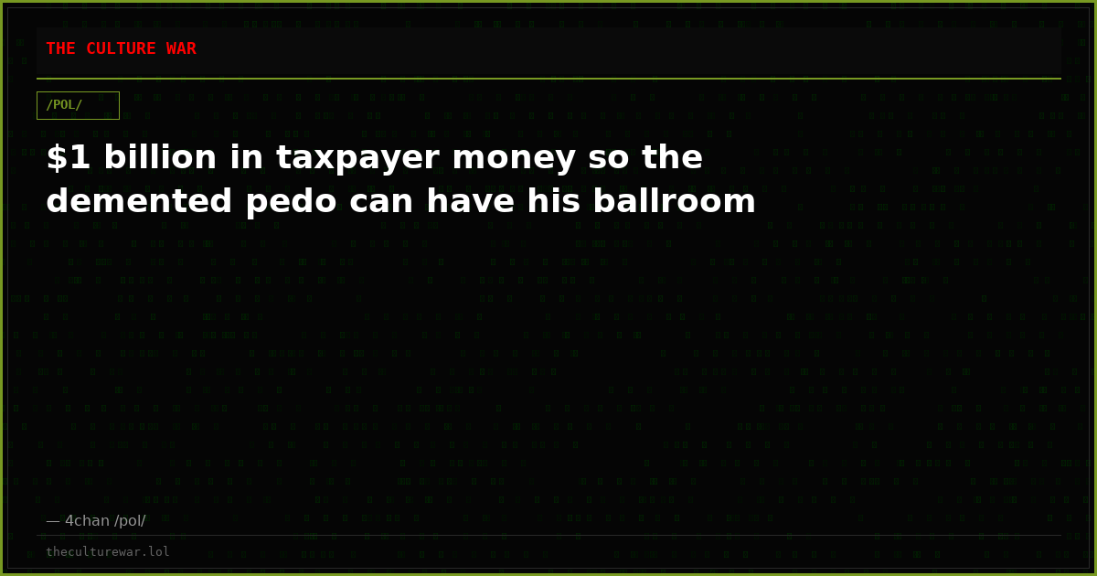 $1 billion in taxpayer money so the demented pedo can have his ballroom