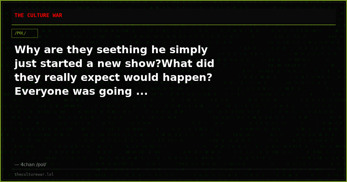 Why are they seething he simply just started a new show?What did they really expect would happen? Everyone was going ...