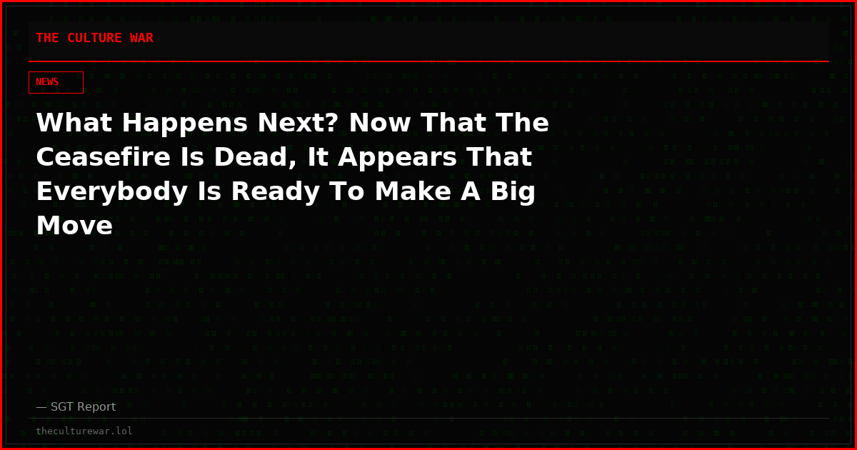 What Happens Next? Now That The Ceasefire Is Dead, It Appears That Everybody Is Ready To Make A Big Move