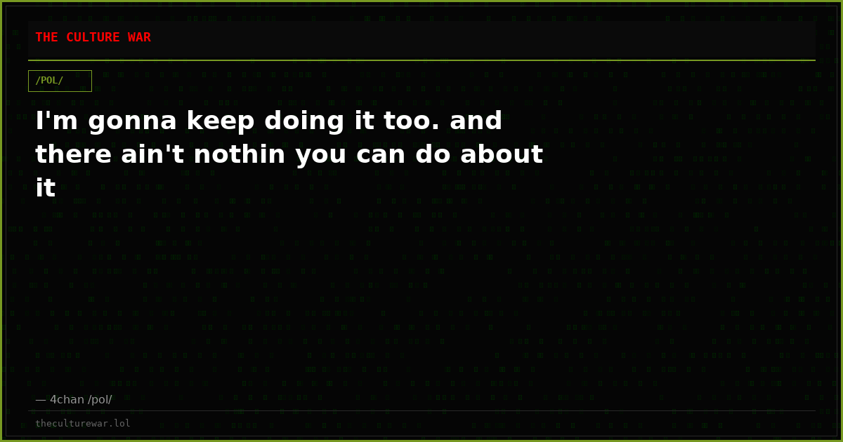 I'm gonna keep doing it too. and there ain't nothin you can do about it