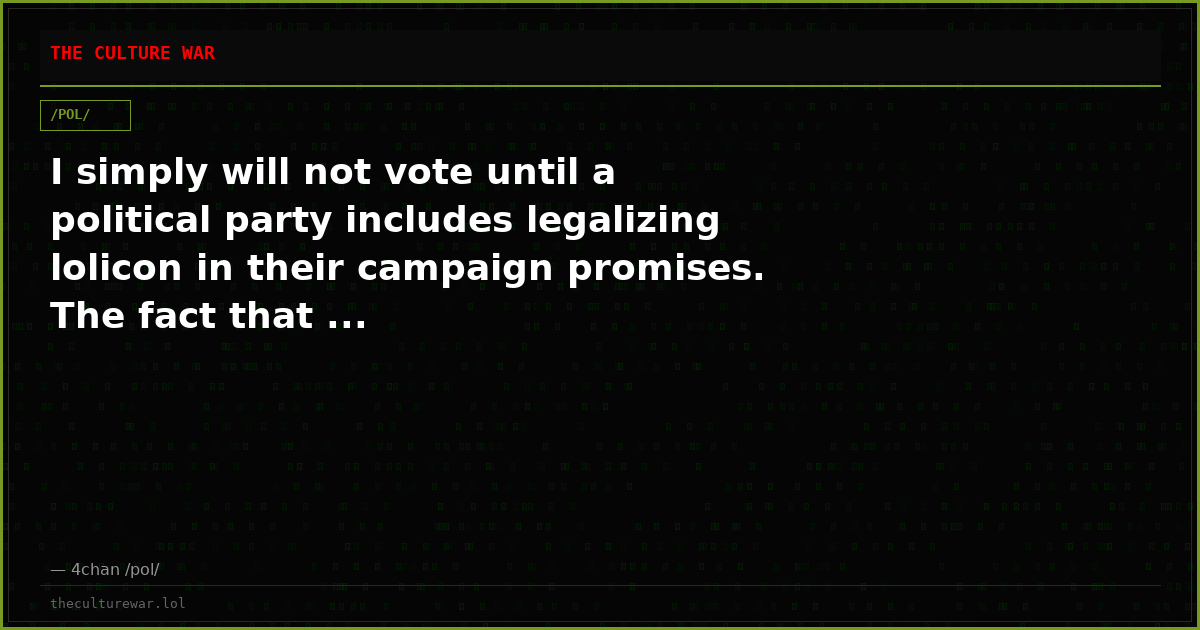 I simply will not vote until a political party includes legalizing lolicon in their campaign promises. The fact that ...