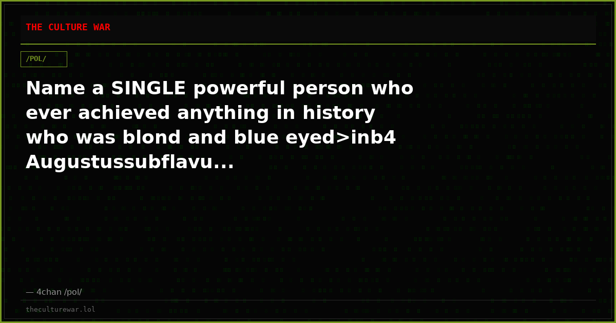 Name a SINGLE powerful person who ever achieved anything in history who was blond and blue eyed>inb4 Augustussubflavu...