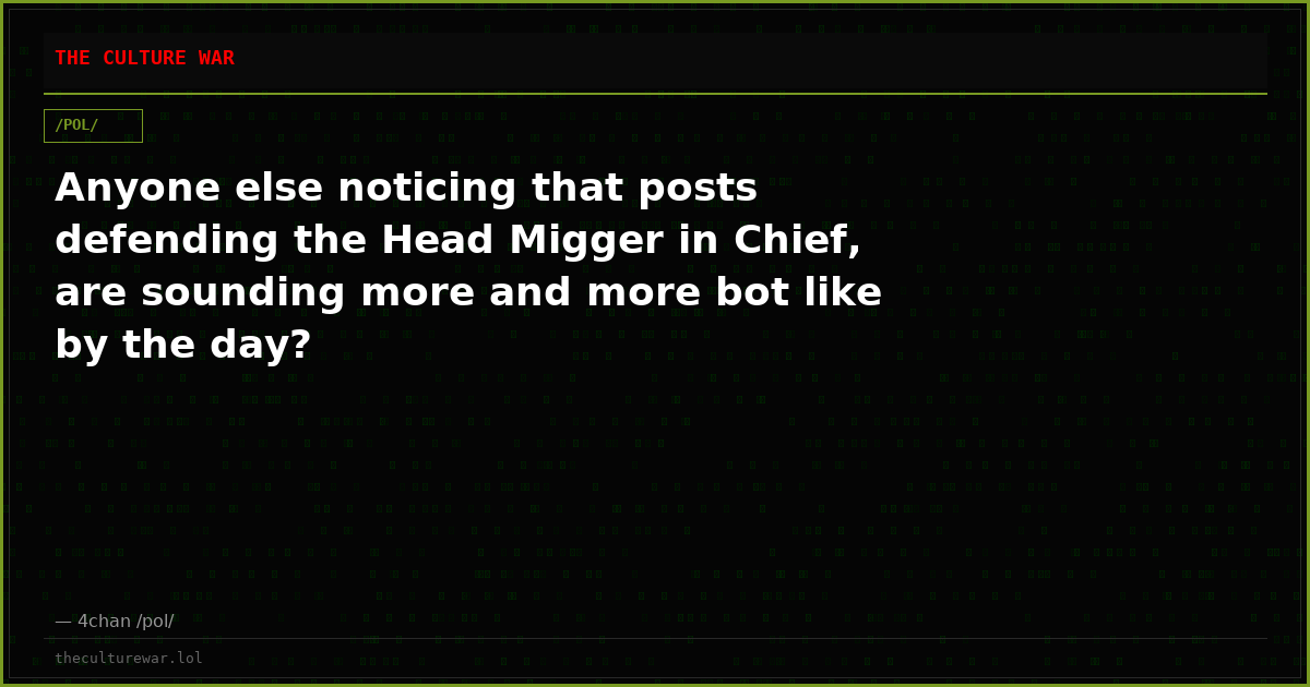 Anyone else noticing that posts defending the Head Migger in Chief, are sounding more and more bot like by the day?