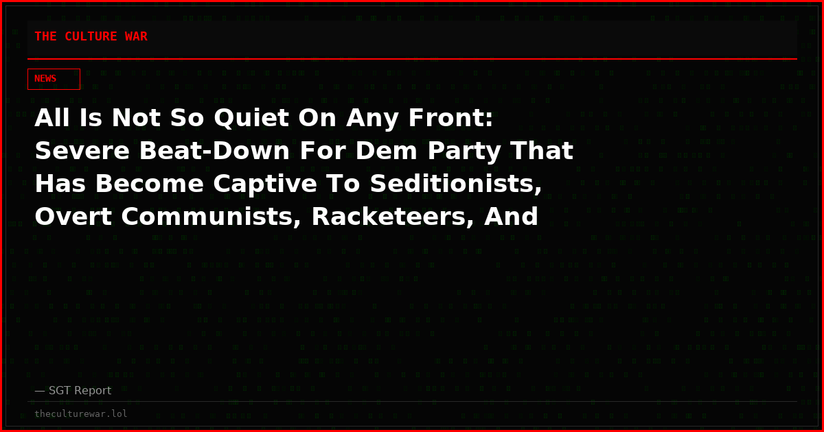 All Is Not So Quiet On Any Front: Severe Beat-Down For Dem Party That Has Become Captive To Seditionists, Overt Communists, Racketeers, And Jihadis